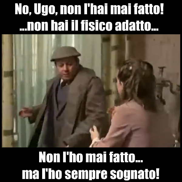 Il dialogo di Ugo Fantozzi e Pina nel film 'Fantozzi', quando Ugo vuole prendere l'autobus al volo saltando dal terrazzino: 'No, Ugo, non l'hai mai fatto... non hai il fisico adatto...' - 'Non l'ho mai fatto... ma l'ho sempre sognato!' - Meme originale.